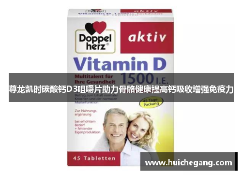 尊龙凯时碳酸钙D3咀嚼片助力骨骼健康提高钙吸收增强免疫力